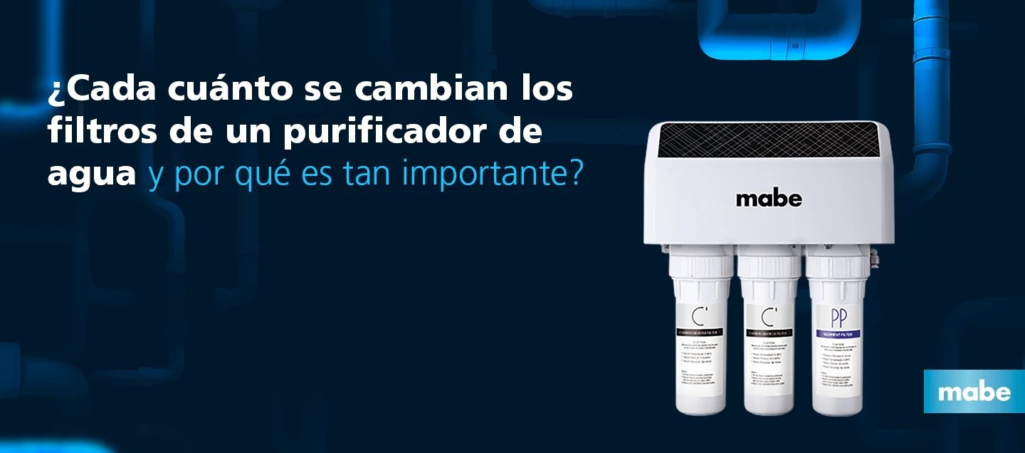 Imagen de un purificador de agua Mabe con tres cartuchos filtrantes y la frase: ¿Cada cuánto se cambian los filtros de un purificador de agua y por qué es tan importante?