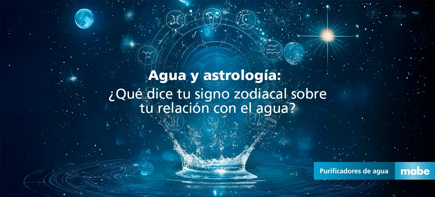 Fondo estelar con signos zodiacales y agua emergiendo, acompañado del texto 'Agua y astrología: ¿Qué dice tu signo zodiacal sobre tu relación con el agua?'. Campaña de purificadores de agua mabe
