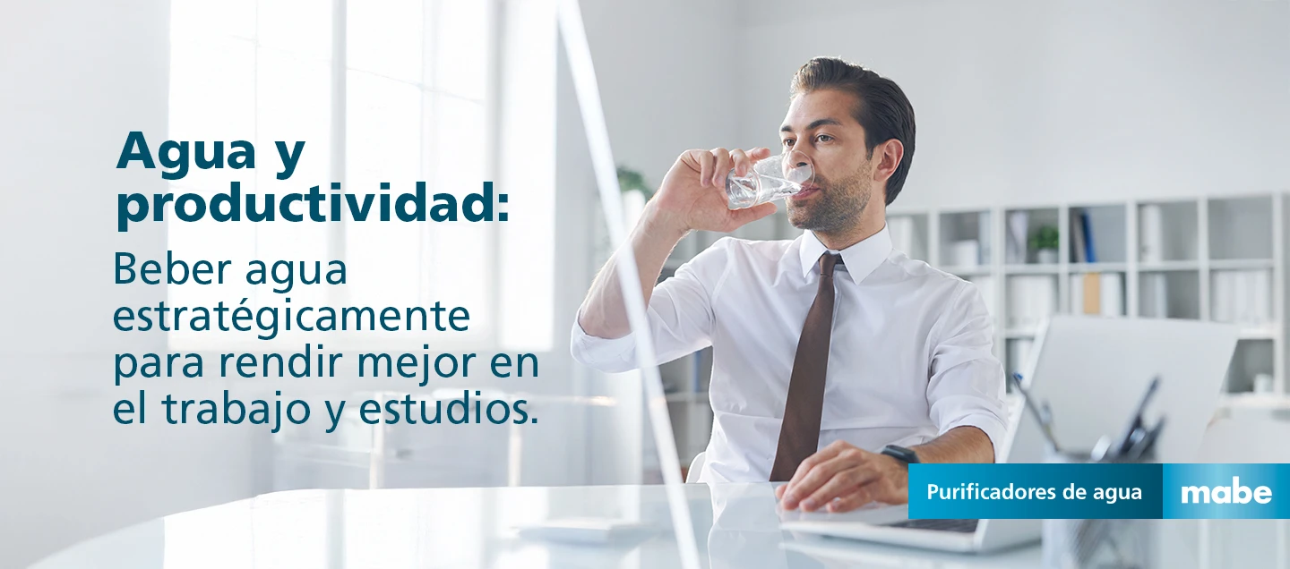 Hombre bebiendo agua en oficina con el mensaje 'Agua y productividad: Beber agua estratégicamente para rendir mejor en el trabajo y estudios'. Campaña de purificadores de agua mabe